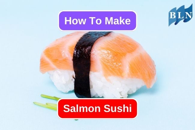 Try This Recipe to make Salmon Sushi